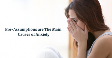 Pre-assumptions are the main causes of anxiety