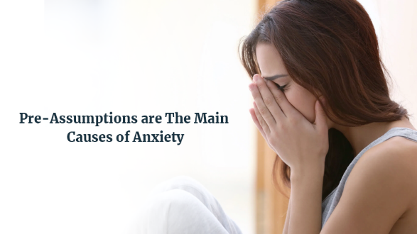 Pre-assumptions are the main causes of anxiety