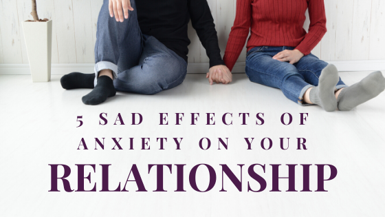 5 sad effects of anxiety on your relationship