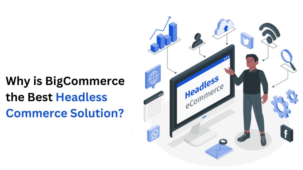 Why is BigCommerce the Best Headless Commerce Solution?